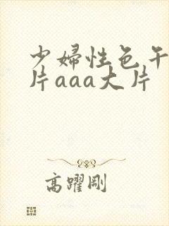 少妇性色午夜淫片aaa大片