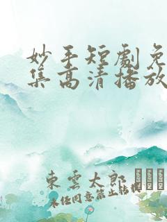 妙手短剧免费全集高清播放