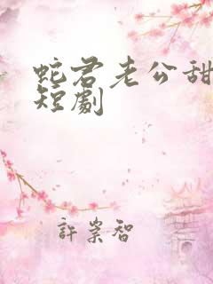 蛇君老公甜又宠短剧