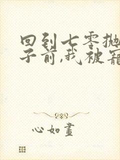 回到七零抛夫弃子前,我被宠爆了