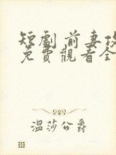 短剧 前妻攻略免费观看全集