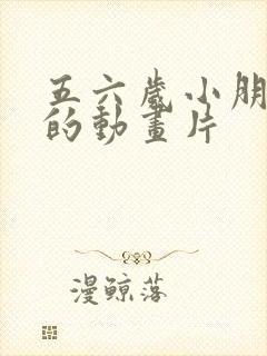 五六岁小朋友看的动画片