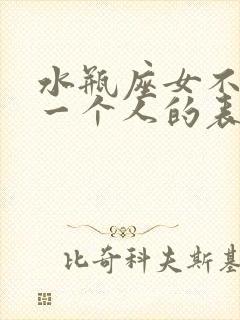 水瓶座女不喜欢一个人的表现