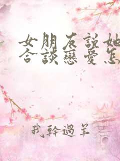 女朋友说她不适合谈恋爱怎么办