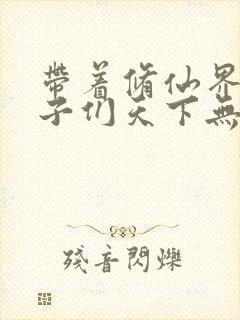 带着修仙界的妹子们天下无敌漫画免费