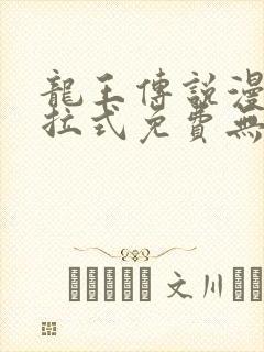 龙王传说漫画下拉式免费无弹窗