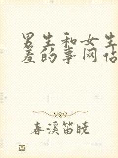 男生和女生干羞羞的事网站