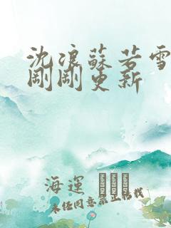 沈浪苏若雪今天刚刚更新