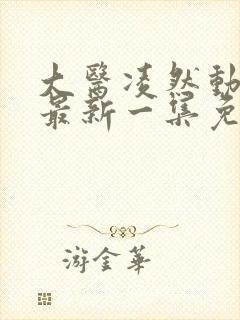 大医凌然动态漫最新一集免费观看