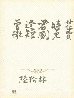 曾逢君时花照眼微短剧免费高清在线观看