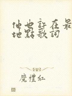 他也许在最后的地点歌词