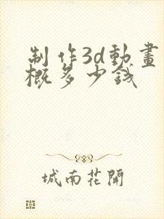 制作3d动画大概多少钱