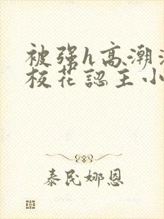 被强h高潮清纯校花认主小说