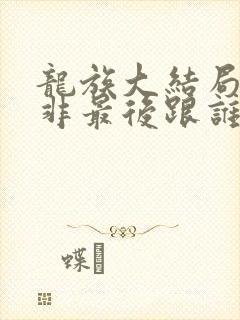 龙族大结局路明非最后跟谁在一起