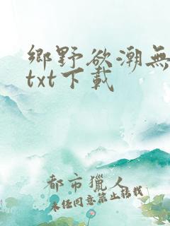 乡野欲潮无删减txt下载