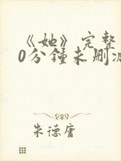 《她》完整130分钟未删减版本