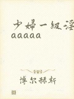 少妇一级淫片aaaaaa