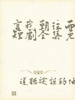 言我朝往而暮来短剧全集免费观看