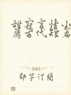 甜宠言情小说推荐古代短篇