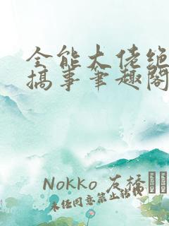 全能大佬绝不瞎搞事笔趣阁