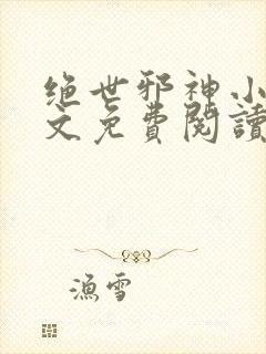 绝世邪神小说全文免费阅读