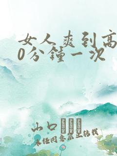 女人爽到高潮30分钟一次