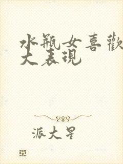 水瓶女喜欢你三大表现