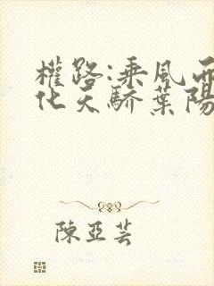 权路:乘风而起化天骄叶阳苏梦全文阅读