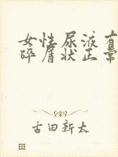 女性尿液有白色碎屑状正常吗