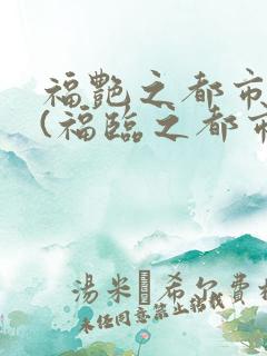 福艳之都市后宫(福临之都市逍遥)