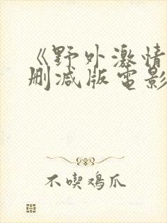 《野外激情》无删减版电影