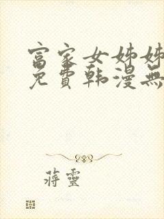 富家女姊姊漫画免费韩漫无删减