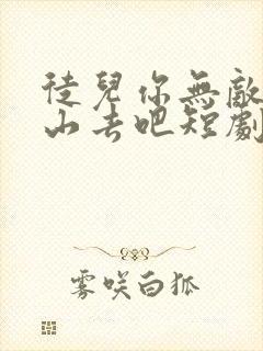 徒儿你无敌了下山去吧短剧几时出的