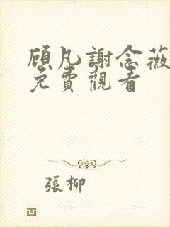 顾凡谢念薇短剧免费观看