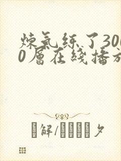 炼气练了3000层在线播放