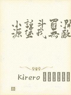 小说斗罗:开局源堡我无敌了全本阅读