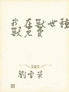 我在兽世种田撩兽免费