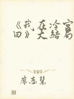 《我在冷宫忙种田》大结局