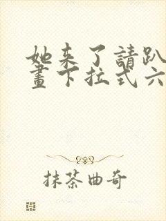 她来了请趴下漫画下拉式六漫画