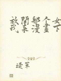 放开那个女巫让我来漫画下拉式免费观看