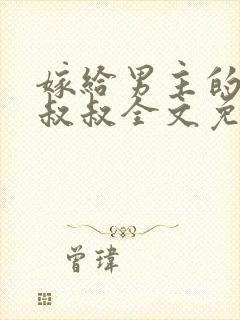 嫁给男主的反派叔叔全文免费阅读