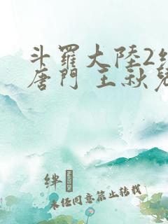 斗罗大陆2绝世唐门 王秋儿