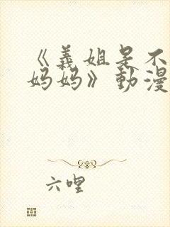 《义姐是不是良妈妈》动漫剧情介绍