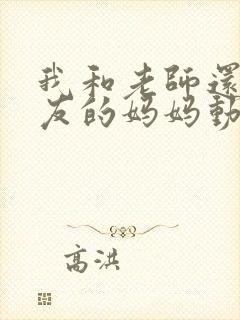 我和老师还有朋友的妈妈动漫在线观看