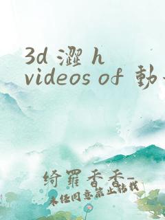 3d 涩 h videos of 动漫