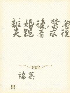 离婚后,禁欲前夫跪着求复合傅淮舟小说阅