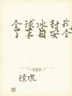 全球冰封我打造了末日安全屋张奕漫画