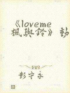 《loveme枫与铃》动漫观看