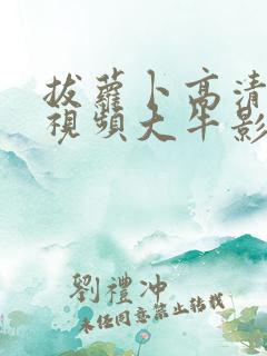 拔萝卜高清免费视频大牛影视