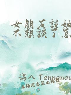 女朋友说她累了不想谈了怎么办